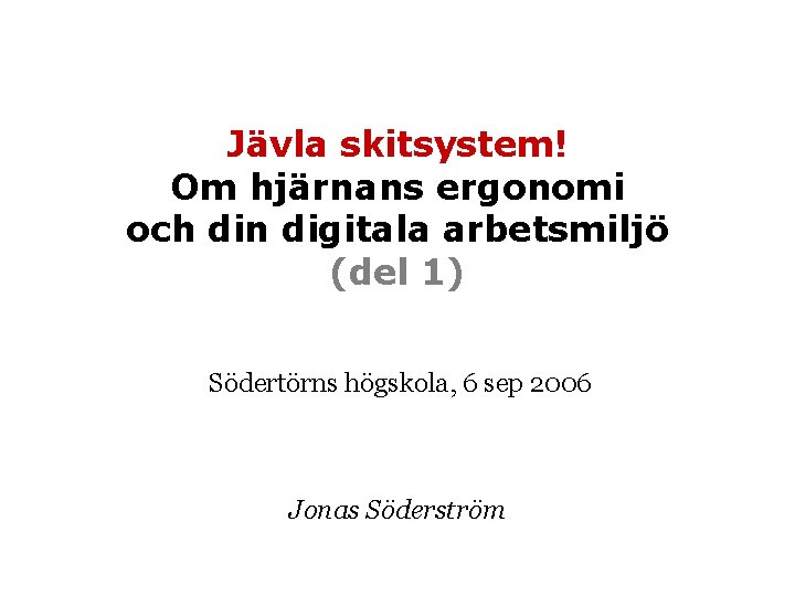 Jävla skitsystem! Om hjärnans ergonomi och din digitala arbetsmiljö (del 1) Södertörns högskola, 6