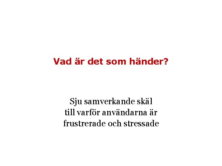Vad är det som händer? Sju samverkande skäl till varför användarna är frustrerade och Vad är det som händer? Sju samverkande skäl till varför användarna är frustrerade och