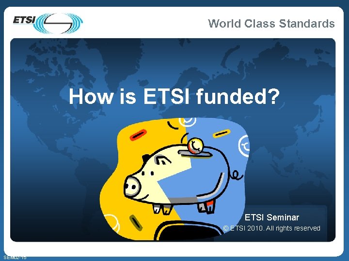 How is ETSI funded? ETSI Seminar © ETSI 2010. All rights reserved SEM 02 How is ETSI funded? ETSI Seminar © ETSI 2010. All rights reserved SEM 02