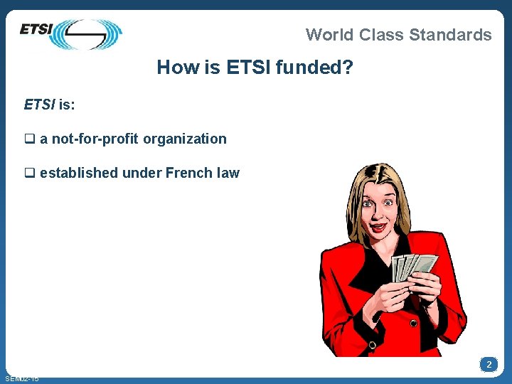 World Class Standards How is ETSI funded? ETSI is: q a not-for-profit organization q