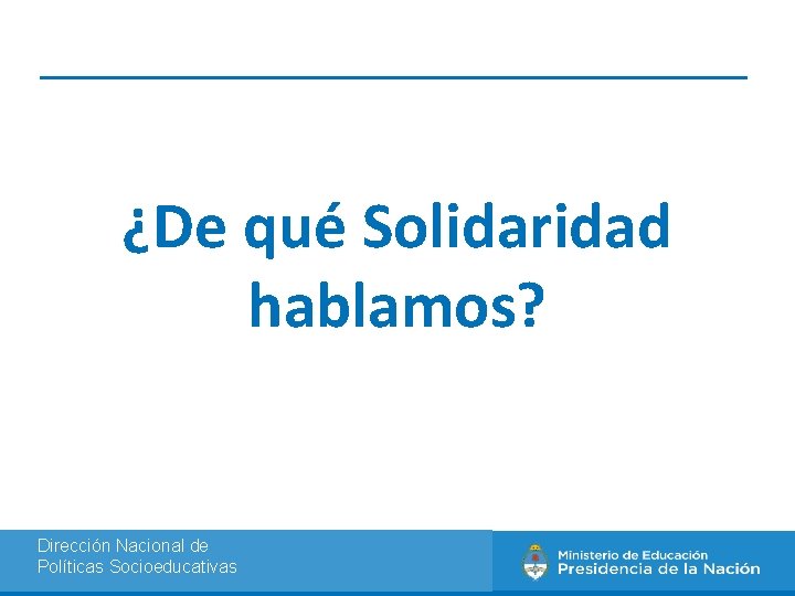 ¿De qué Solidaridad hablamos? Dirección Nacional de Políticas Socioeducativas 