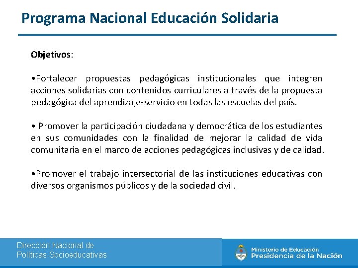 Programa Nacional Educación Solidaria Objetivos: • Fortalecer propuestas pedagógicas institucionales que integren acciones solidarias