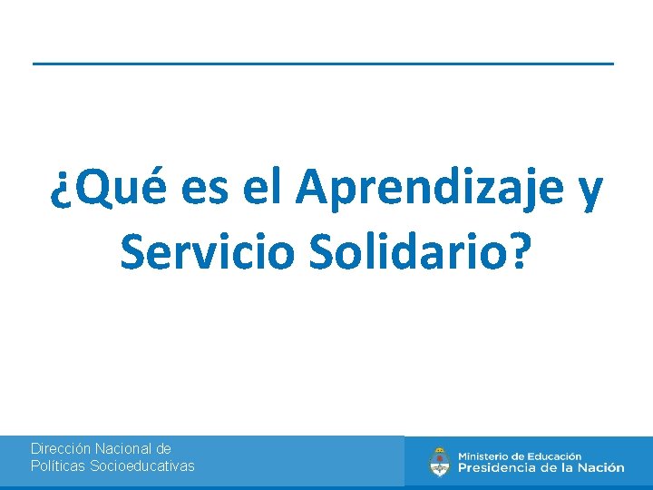 ¿Qué es el Aprendizaje y Servicio Solidario? Dirección Nacional de Políticas Socioeducativas 