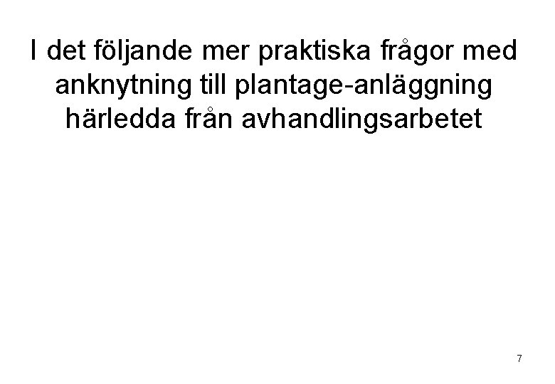 I det följande mer praktiska frågor med anknytning till plantage-anläggning härledda från avhandlingsarbetet 7