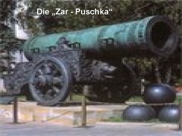 Die „Zar - Puschka“ 