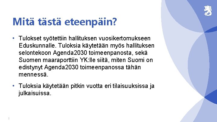 Mitä tästä eteenpäin? • Tulokset syötettiin hallituksen vuosikertomukseen Eduskunnalle. Tuloksia käytetään myös hallituksen selontekoon