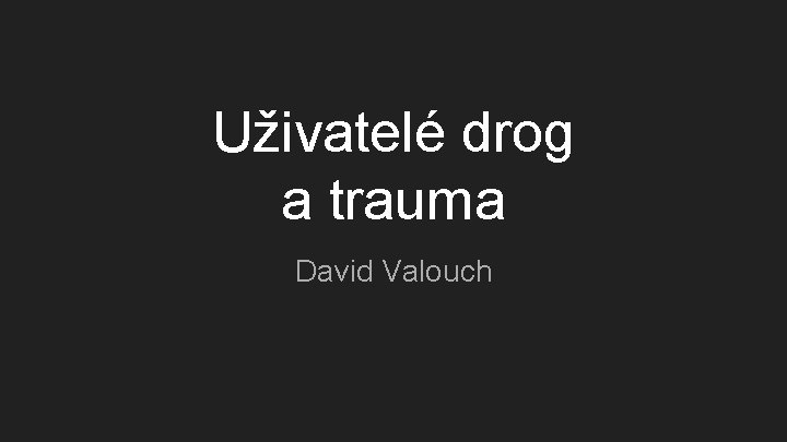 Uživatelé drog a trauma David Valouch 