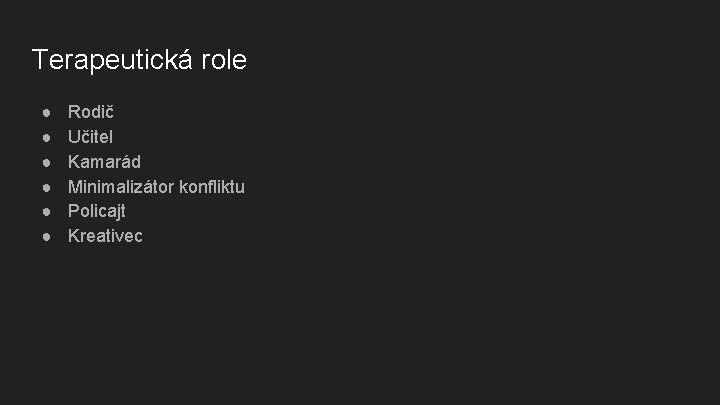 Terapeutická role ● ● ● Rodič Učitel Kamarád Minimalizátor konfliktu Policajt Kreativec 