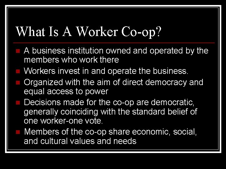 What Is A Worker Co-op? n n n A business institution owned and operated