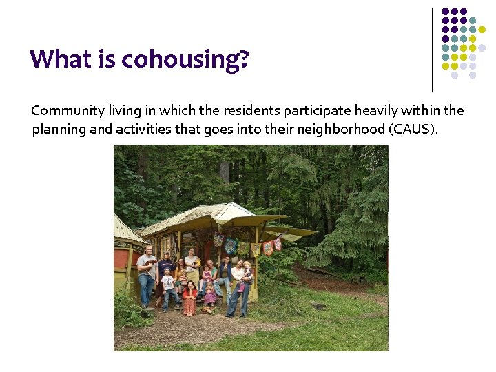 What is cohousing? Community living in which the residents participate heavily within the planning