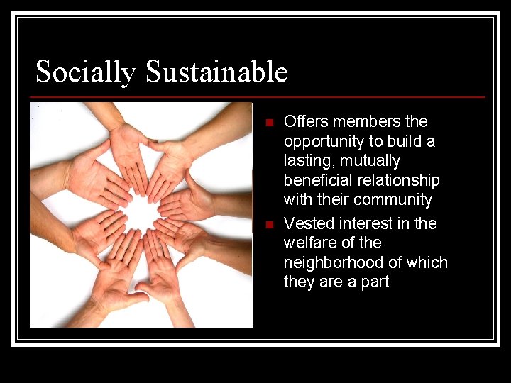 Socially Sustainable n n Offers members the opportunity to build a lasting, mutually beneficial