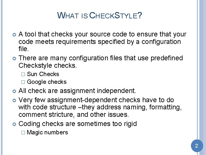 WHAT IS CHECKSTYLE? A tool that checks your source code to ensure that your
