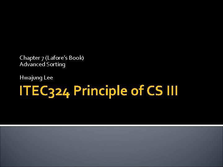 Chapter 7 (Lafore’s Book) Advanced Sorting Hwajung Lee ITEC 324 Principle of CS III