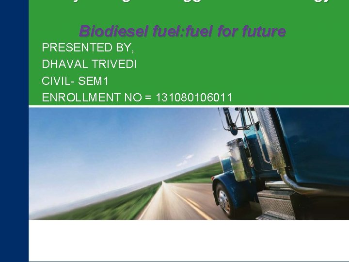 Biodiesel fuel: fuel for future PRESENTED BY, DHAVAL TRIVEDI CIVIL- SEM 1 ENROLLMENT NO