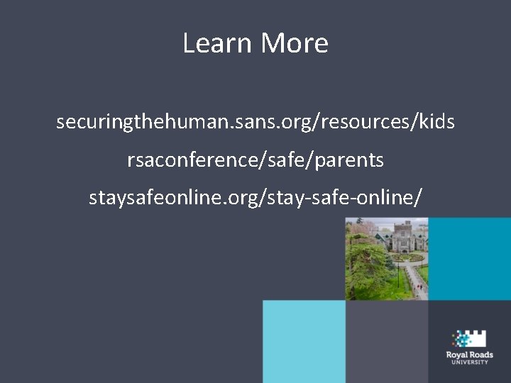 Learn More securingthehuman. sans. org/resources/kids rsaconference/safe/parents staysafeonline. org/stay-safe-online/ 