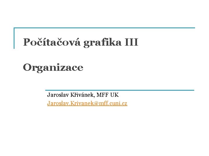 Počítačová grafika III Organizace Jaroslav Křivánek, MFF UK Jaroslav. Krivanek@mff. cuni. cz 