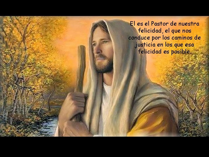 El es el Pastor de nuestra felicidad, el que nos conduce por los caminos