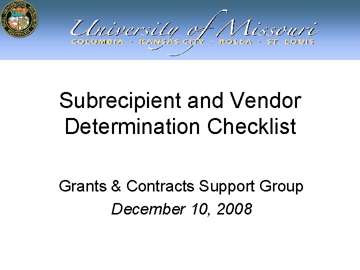 Subrecipient and Vendor Determination Checklist Grants & Contracts Support Group December 10, 2008 