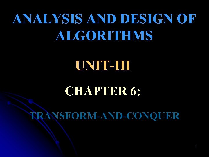 ANALYSIS AND DESIGN OF ALGORITHMS UNIT-III CHAPTER 6: TRANSFORM-AND-CONQUER 1 