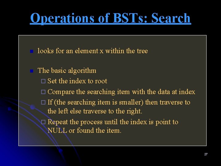 Operations of BSTs: Search n looks for an element x within the tree n