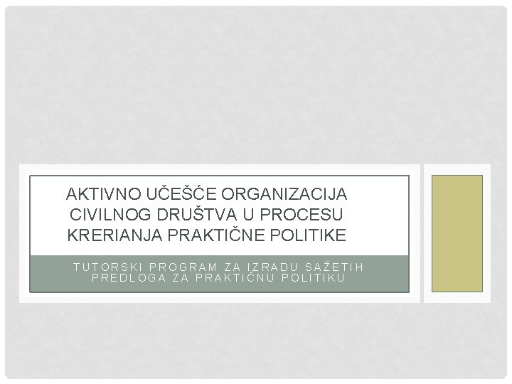 AKTIVNO UČEŠĆE ORGANIZACIJA CIVILNOG DRUŠTVA U PROCESU KRERIANJA PRAKTIČNE POLITIKE TUTORSKI PROGRAM ZA IZRADU