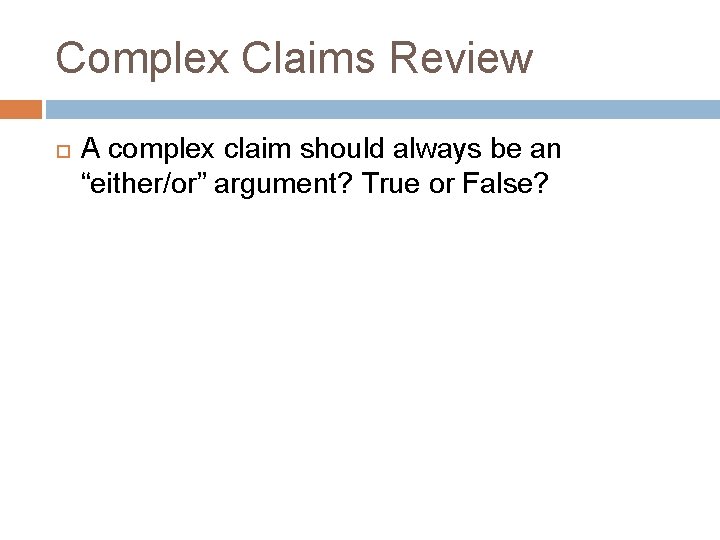 Complex Claims Review A complex claim should always be an “either/or” argument? True or Complex Claims Review A complex claim should always be an “either/or” argument? True or