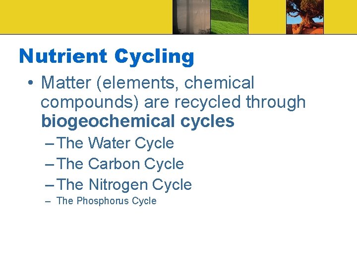 Nutrient Cycling • Matter (elements, chemical compounds) are recycled through biogeochemical cycles – The