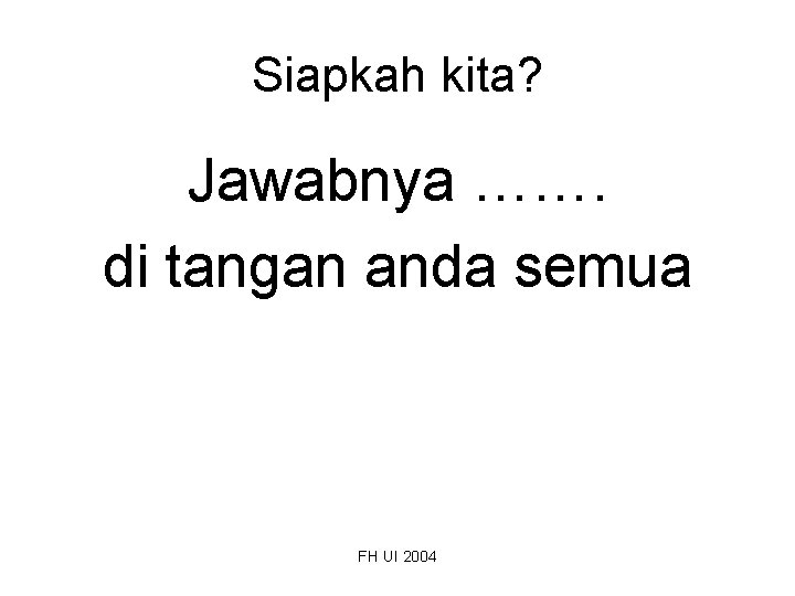 Siapkah kita? Jawabnya ……. di tangan anda semua FH UI 2004 