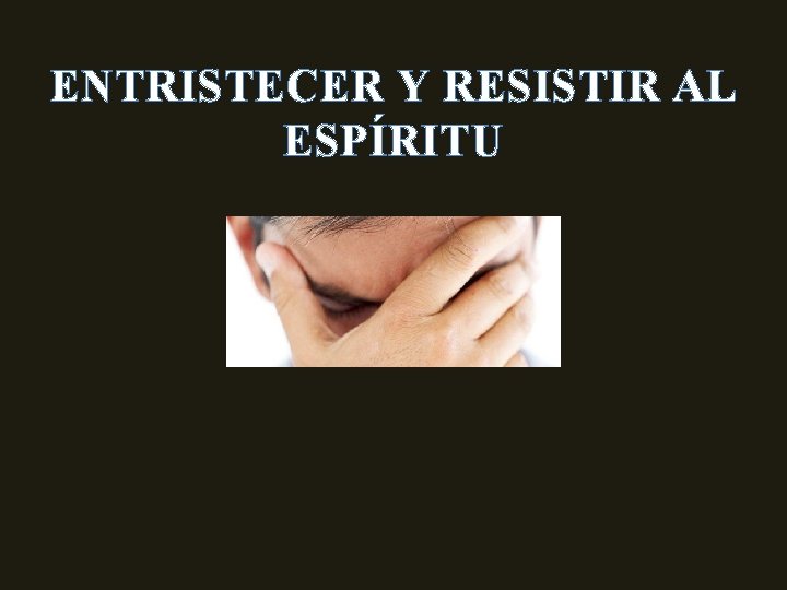 ENTRISTECER Y RESISTIR AL ESPÍRITU 