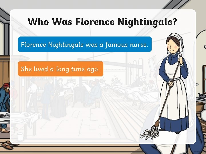 Who Was Florence Nightingale? Florence Nightingale was a famous nurse. She lived a long