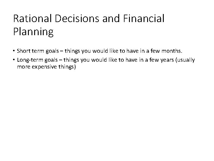 Rational Decisions and Financial Planning • Short term goals – things you would like