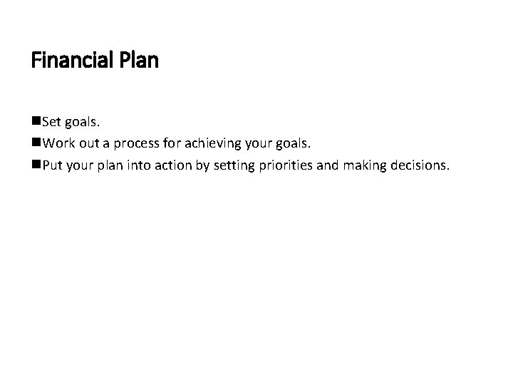 Financial Plan Set goals. Work out a process for achieving your goals. Put your