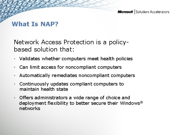 What Is NAP? Network Access Protection is a policybased solution that: • Validates whether