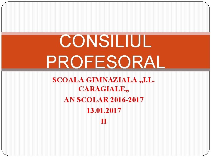 CONSILIUL PROFESORAL SCOALA GIMNAZIALA , , I. L. CARAGIALE, , AN SCOLAR 2016 -2017