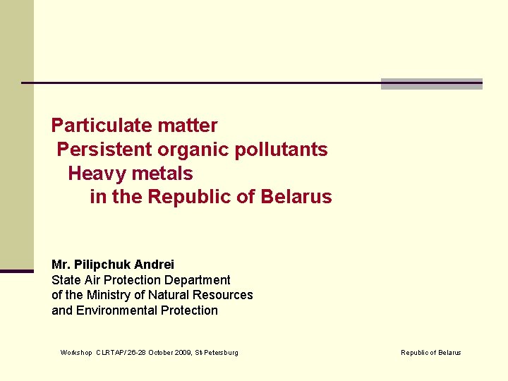 Particulate matter Persistent organic pollutants Heavy metals in the Republic of Belarus Mr. Pilipchuk