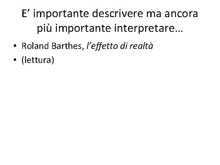 E’ importante descrivere ma ancora più importante interpretare… • Roland Barthes, l’effetto di realtà