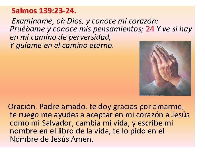 Salmos 139: 23 -24. Examíname, oh Dios, y conoce mi corazón; Pruébame y conoce