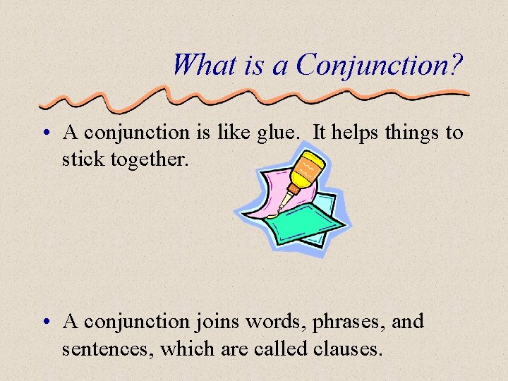 What is a Conjunction? • A conjunction is like glue. It helps things to