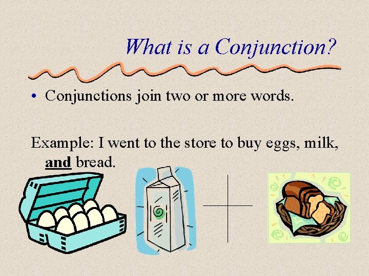 What is a Conjunction? • Conjunctions join two or more words. Example: I went