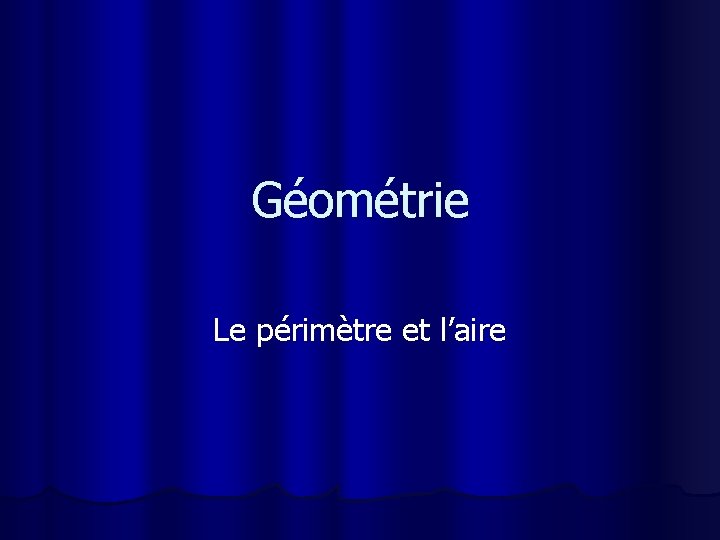 Géométrie Le périmètre et l’aire 