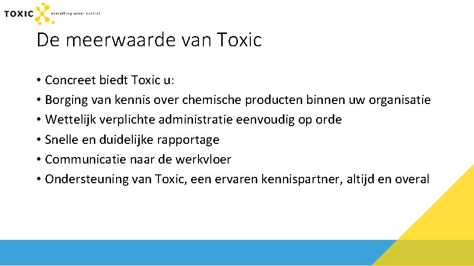 De meerwaarde van Toxic • Concreet biedt Toxic u: • Borging van kennis over