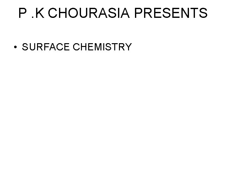 P. K CHOURASIA PRESENTS • SURFACE CHEMISTRY 