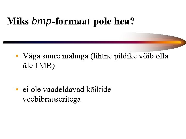 Miks bmp-formaat pole hea? • Väga suure mahuga (lihtne pildike võib olla üle 1