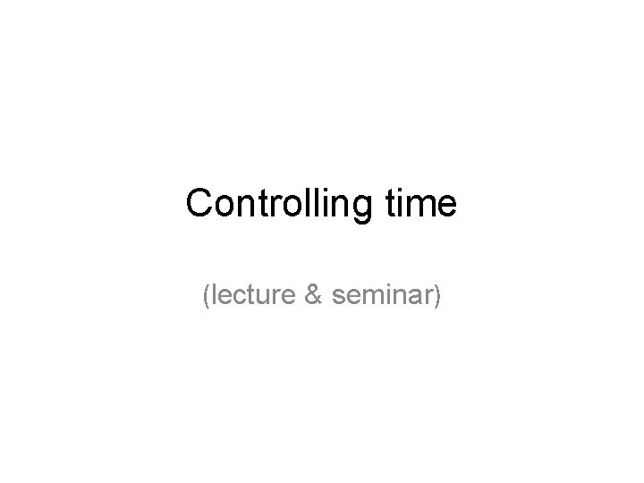 Controlling time (lecture & seminar) 