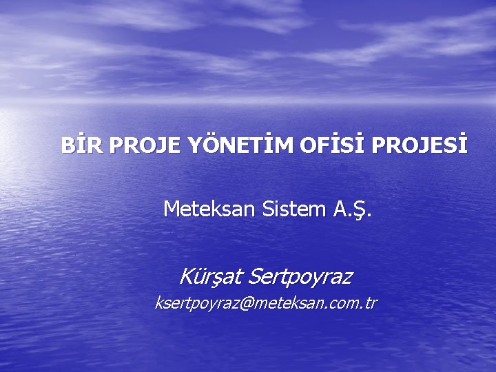 BİR PROJE YÖNETİM OFİSİ PROJESİ Meteksan Sistem A. Ş. Kürşat Sertpoyraz ksertpoyraz@meteksan. com. tr