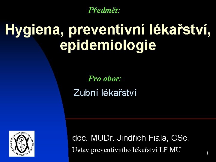 Předmět: Hygiena, preventivní lékařství, epidemiologie Pro obor: Zubní lékařství doc. MUDr. Jindřich Fiala, CSc.