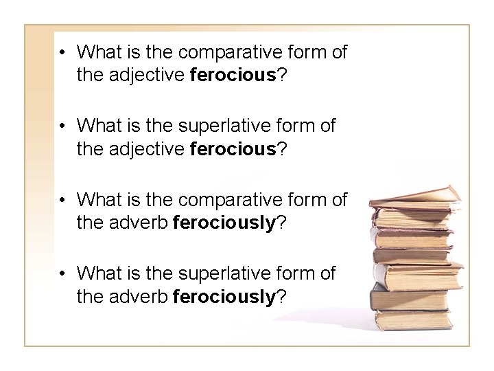  • What is the comparative form of the adjective ferocious? • What is