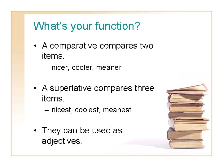 What’s your function? • A comparative compares two items. – nicer, cooler, meaner •