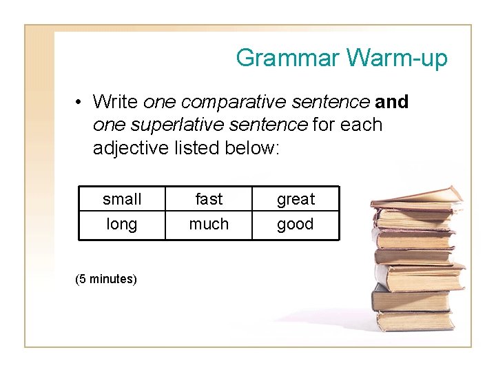 Grammar Warm-up • Write one comparative sentence and one superlative sentence for each adjective