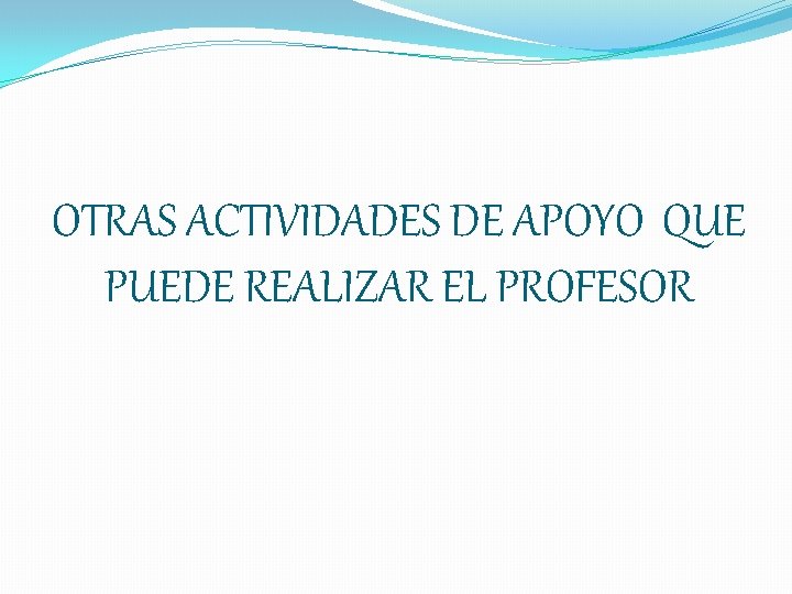 OTRAS ACTIVIDADES DE APOYO QUE PUEDE REALIZAR EL PROFESOR 